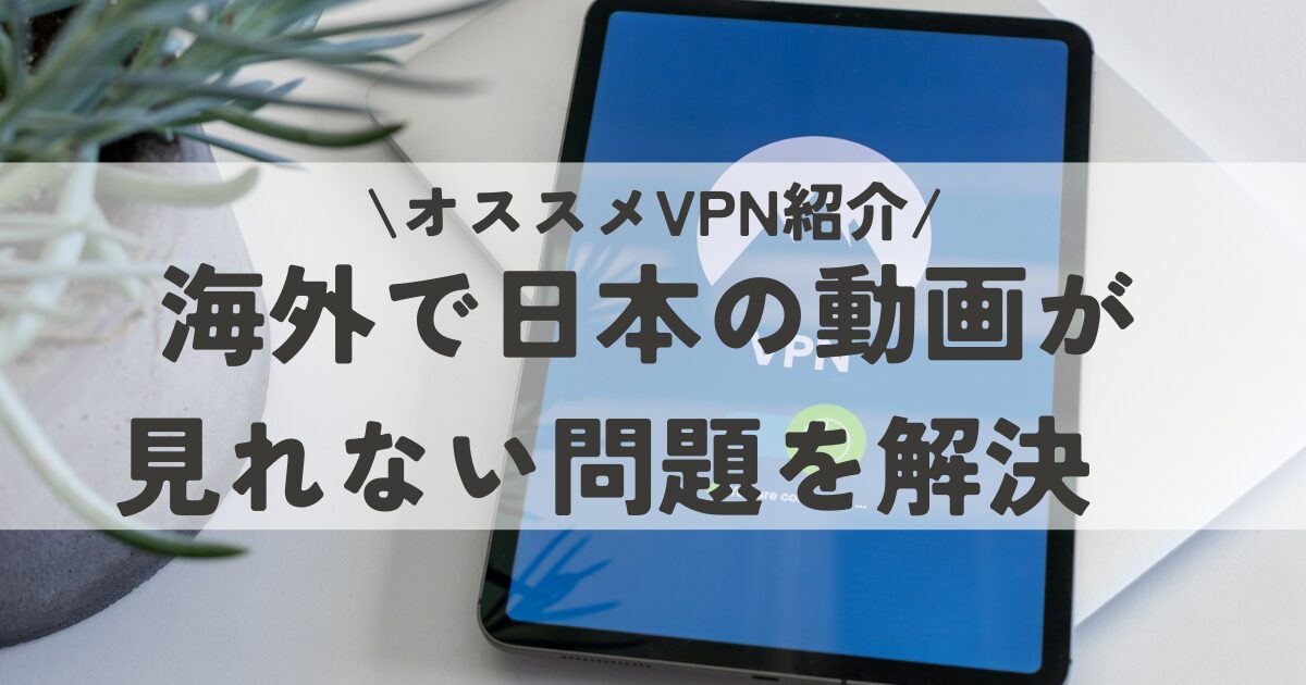 【オススメVPN】海外で日本の動画が見れないときの解決策